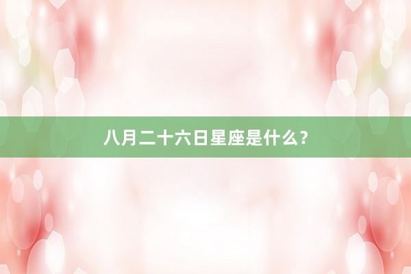 八月二十六日星座是什么？